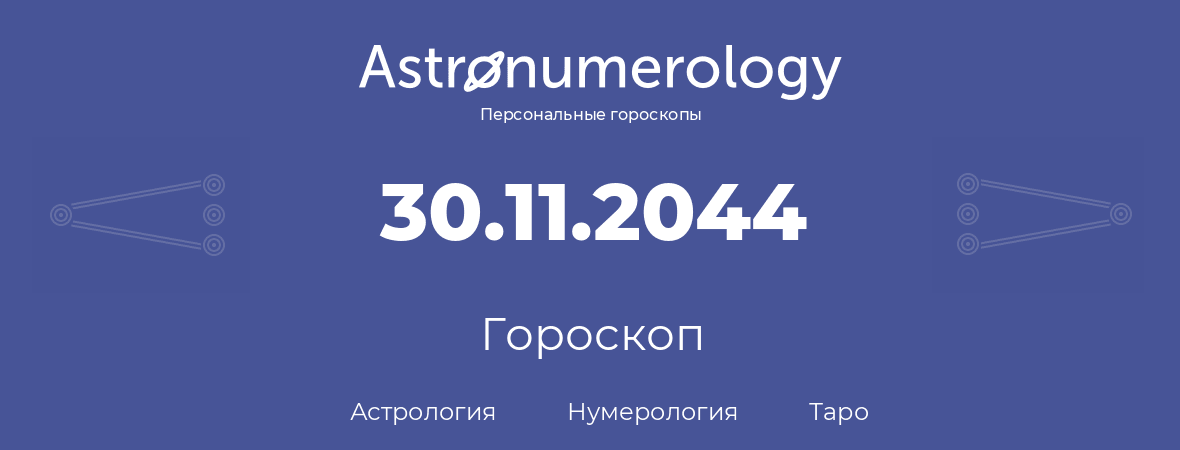 гороскоп астрологии, нумерологии и таро по дню рождения 30.11.2044 (30 ноября 2044, года)