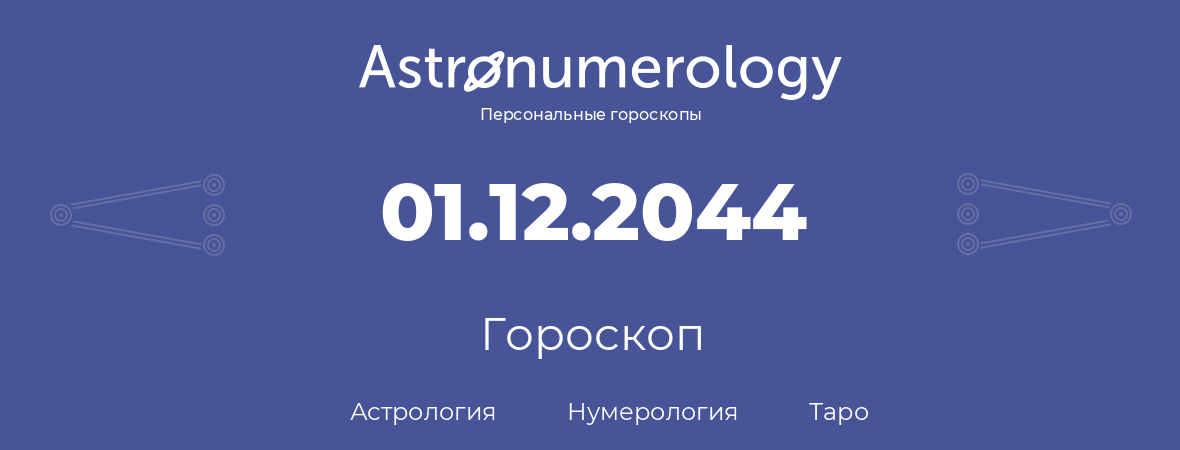 гороскоп астрологии, нумерологии и таро по дню рождения 01.12.2044 (01 декабря 2044, года)