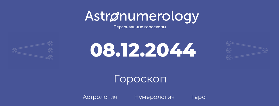гороскоп астрологии, нумерологии и таро по дню рождения 08.12.2044 (08 декабря 2044, года)