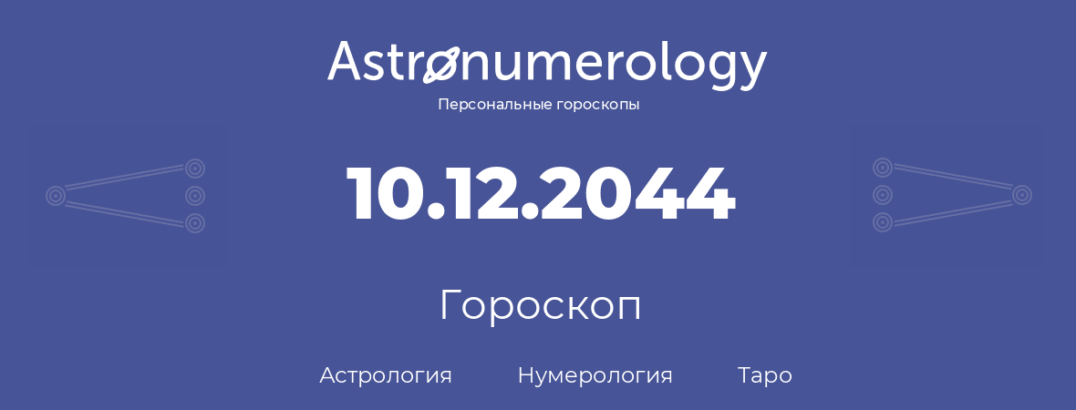 гороскоп астрологии, нумерологии и таро по дню рождения 10.12.2044 (10 декабря 2044, года)