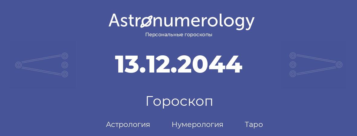 гороскоп астрологии, нумерологии и таро по дню рождения 13.12.2044 (13 декабря 2044, года)