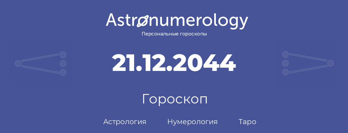 гороскоп астрологии, нумерологии и таро по дню рождения 21.12.2044 (21 декабря 2044, года)