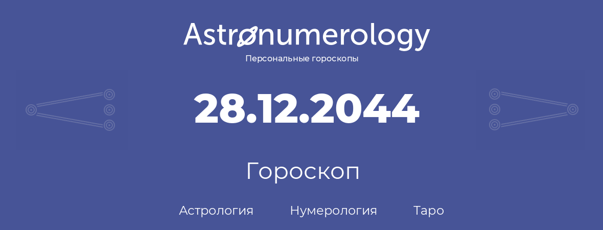 гороскоп астрологии, нумерологии и таро по дню рождения 28.12.2044 (28 декабря 2044, года)