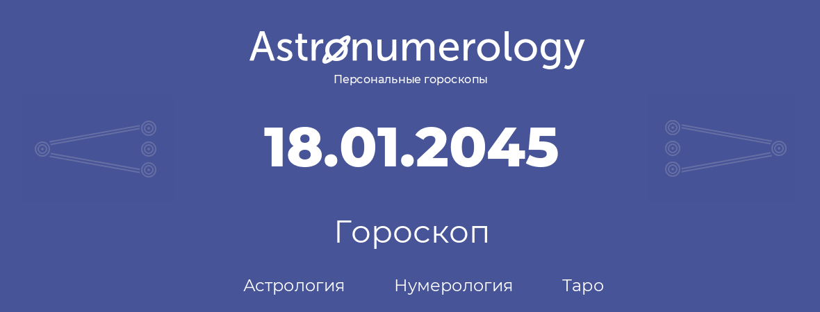 гороскоп астрологии, нумерологии и таро по дню рождения 18.01.2045 (18 января 2045, года)