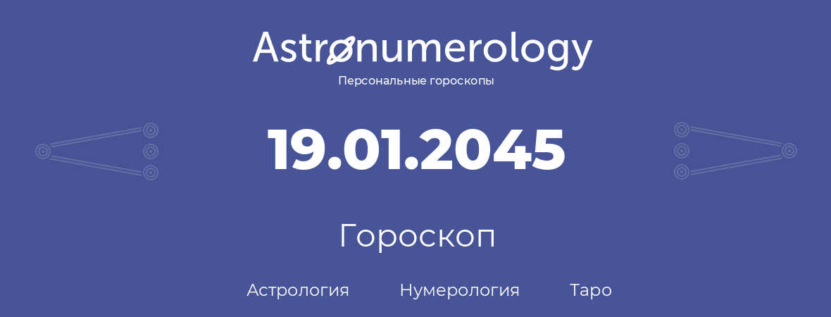 гороскоп астрологии, нумерологии и таро по дню рождения 19.01.2045 (19 января 2045, года)