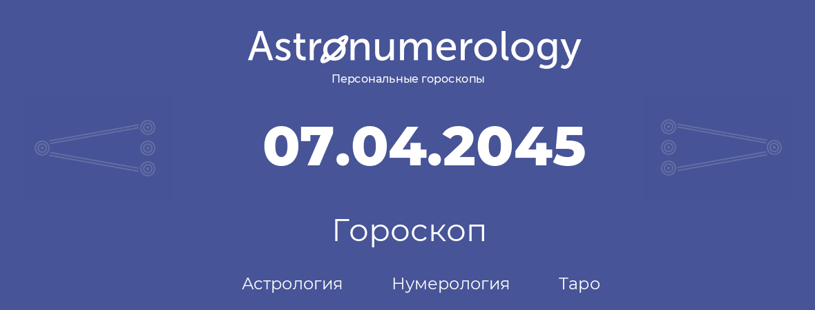 гороскоп астрологии, нумерологии и таро по дню рождения 07.04.2045 (07 апреля 2045, года)