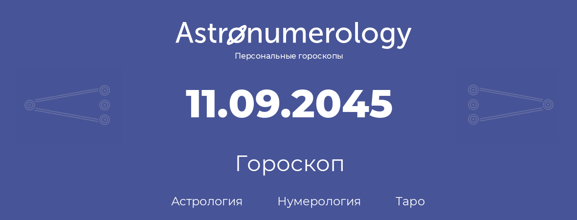 гороскоп астрологии, нумерологии и таро по дню рождения 11.09.2045 (11 сентября 2045, года)