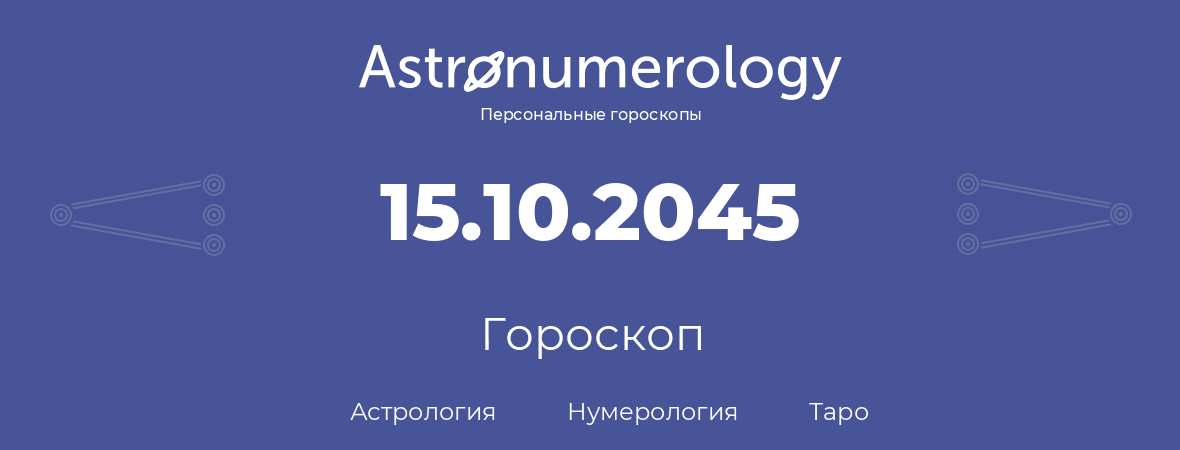 гороскоп астрологии, нумерологии и таро по дню рождения 15.10.2045 (15 октября 2045, года)