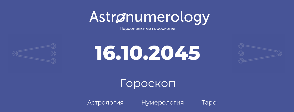 гороскоп астрологии, нумерологии и таро по дню рождения 16.10.2045 (16 октября 2045, года)