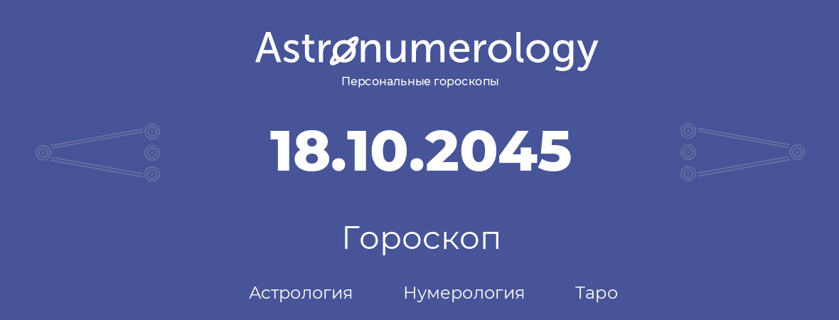 гороскоп астрологии, нумерологии и таро по дню рождения 18.10.2045 (18 октября 2045, года)