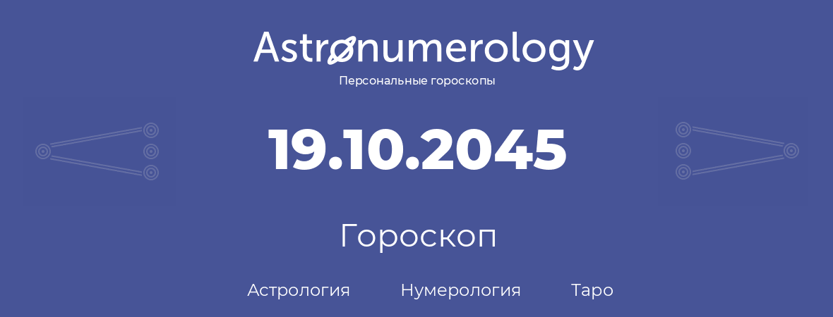 гороскоп астрологии, нумерологии и таро по дню рождения 19.10.2045 (19 октября 2045, года)