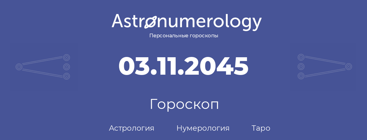 гороскоп астрологии, нумерологии и таро по дню рождения 03.11.2045 (03 ноября 2045, года)