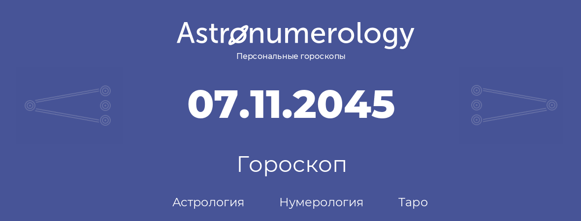 гороскоп астрологии, нумерологии и таро по дню рождения 07.11.2045 (07 ноября 2045, года)