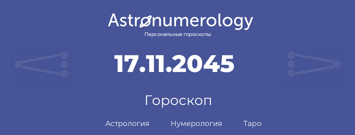 гороскоп астрологии, нумерологии и таро по дню рождения 17.11.2045 (17 ноября 2045, года)