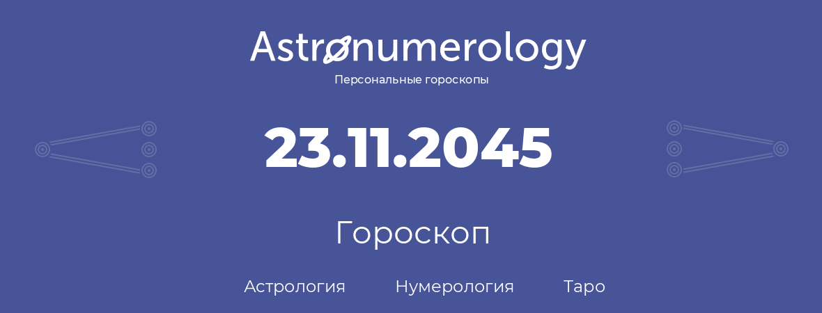 гороскоп астрологии, нумерологии и таро по дню рождения 23.11.2045 (23 ноября 2045, года)