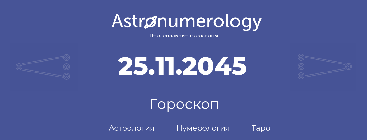 гороскоп астрологии, нумерологии и таро по дню рождения 25.11.2045 (25 ноября 2045, года)