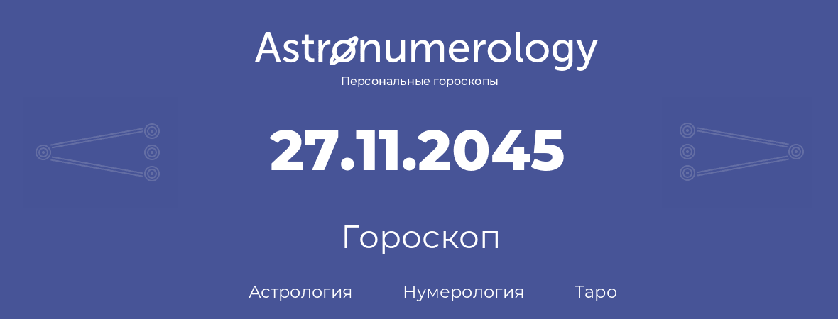 гороскоп астрологии, нумерологии и таро по дню рождения 27.11.2045 (27 ноября 2045, года)