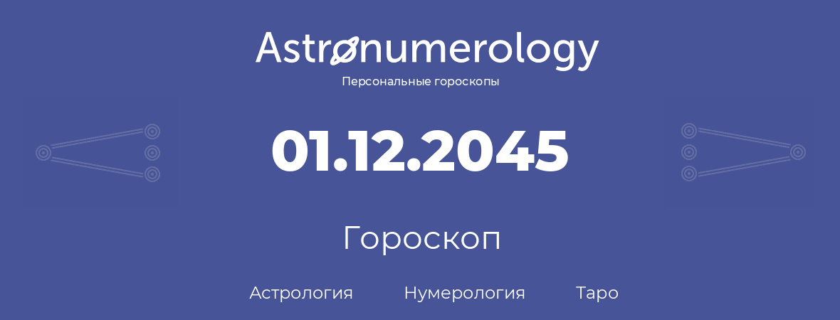 гороскоп астрологии, нумерологии и таро по дню рождения 01.12.2045 (1 декабря 2045, года)