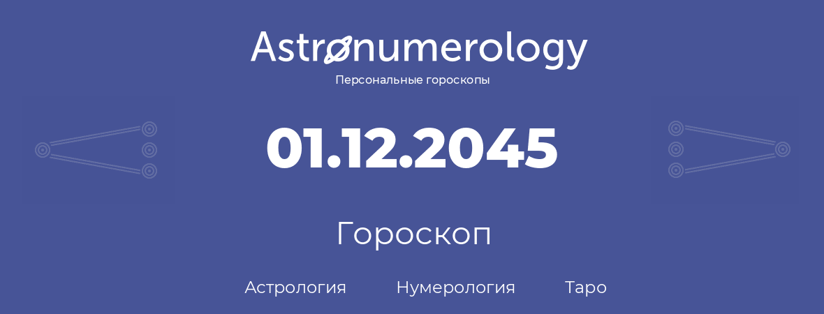 гороскоп астрологии, нумерологии и таро по дню рождения 01.12.2045 (01 декабря 2045, года)