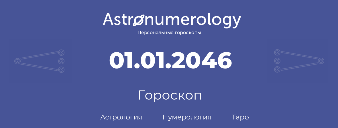 гороскоп астрологии, нумерологии и таро по дню рождения 01.01.2046 (1 января 2046, года)