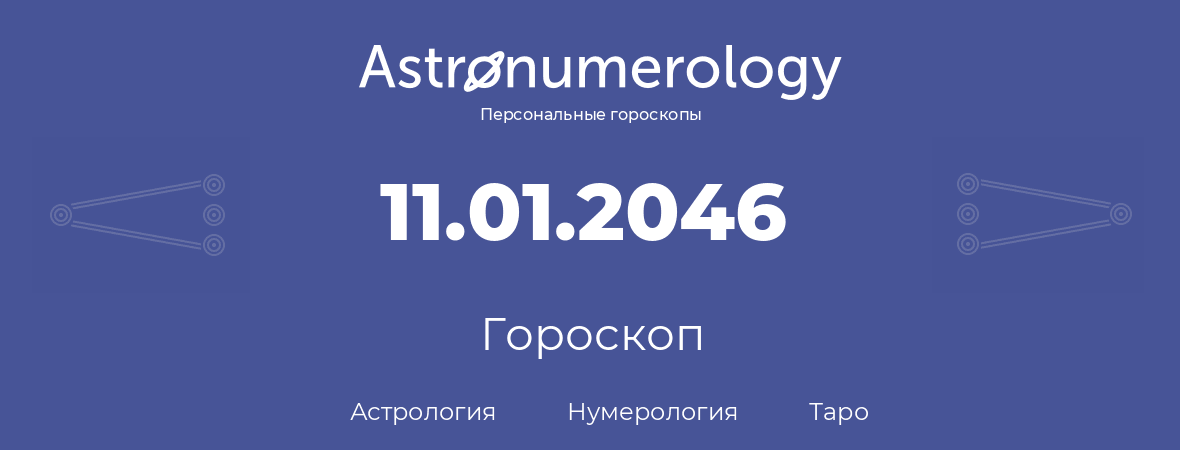 гороскоп астрологии, нумерологии и таро по дню рождения 11.01.2046 (11 января 2046, года)