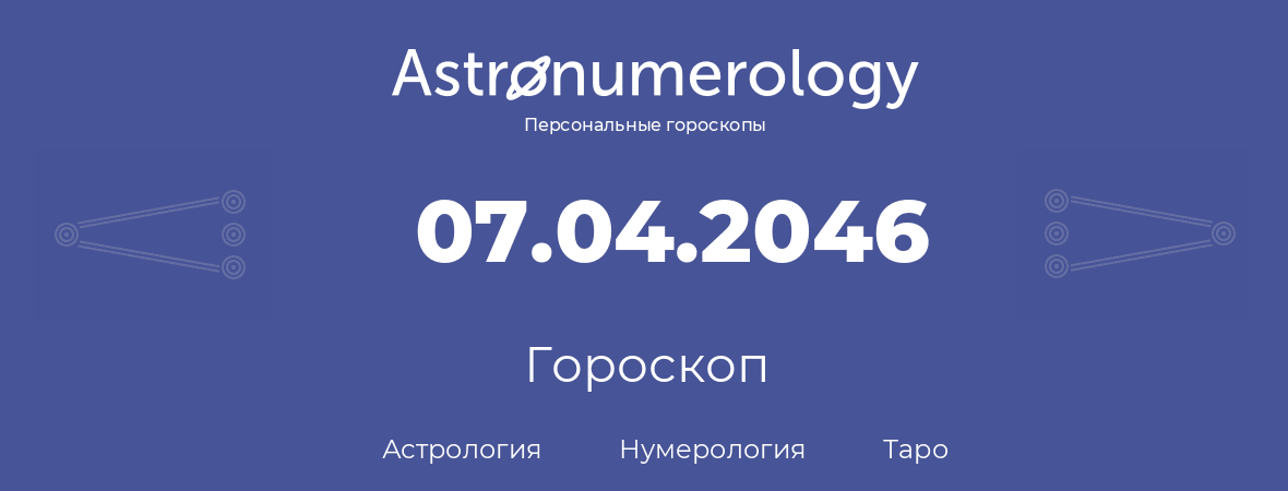 гороскоп астрологии, нумерологии и таро по дню рождения 07.04.2046 (7 апреля 2046, года)