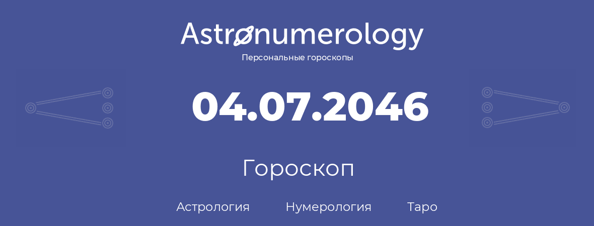 гороскоп астрологии, нумерологии и таро по дню рождения 04.07.2046 (04 июля 2046, года)