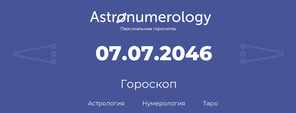 гороскоп астрологии, нумерологии и таро по дню рождения 07.07.2046 (07 июля 2046, года)