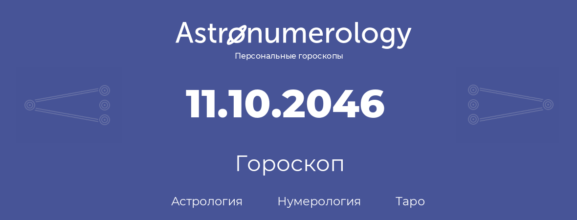 гороскоп астрологии, нумерологии и таро по дню рождения 11.10.2046 (11 октября 2046, года)