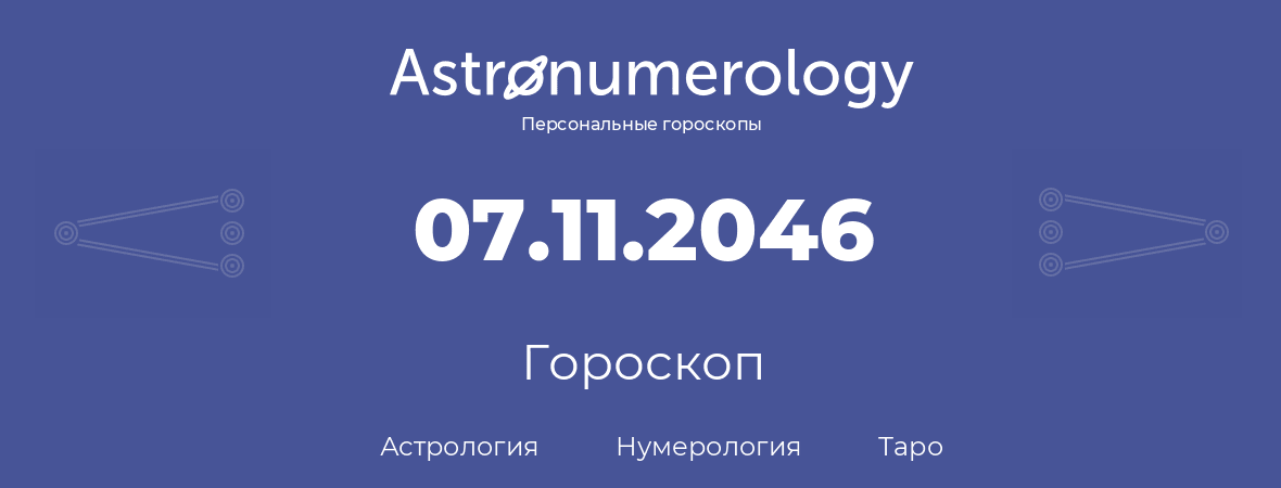 гороскоп астрологии, нумерологии и таро по дню рождения 07.11.2046 (07 ноября 2046, года)