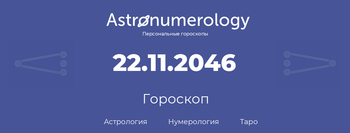 гороскоп астрологии, нумерологии и таро по дню рождения 22.11.2046 (22 ноября 2046, года)