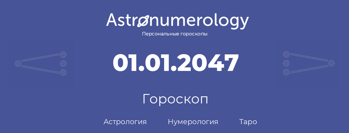 гороскоп астрологии, нумерологии и таро по дню рождения 01.01.2047 (01 января 2047, года)