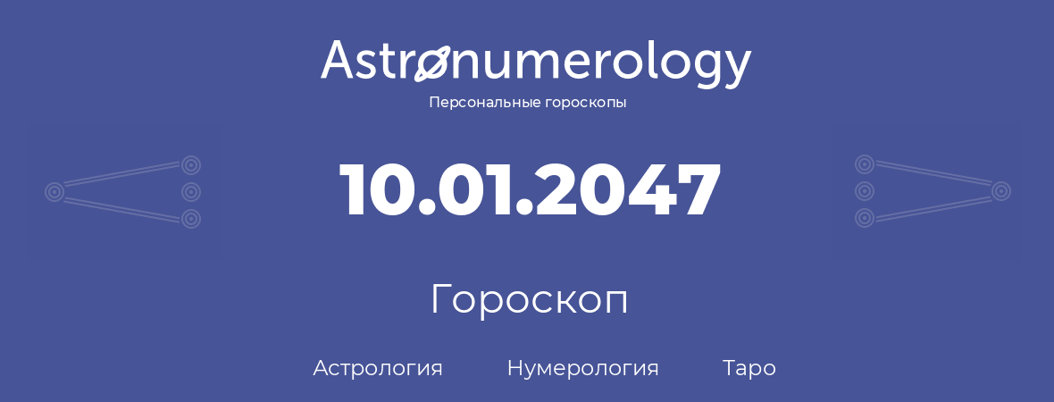 гороскоп астрологии, нумерологии и таро по дню рождения 10.01.2047 (10 января 2047, года)