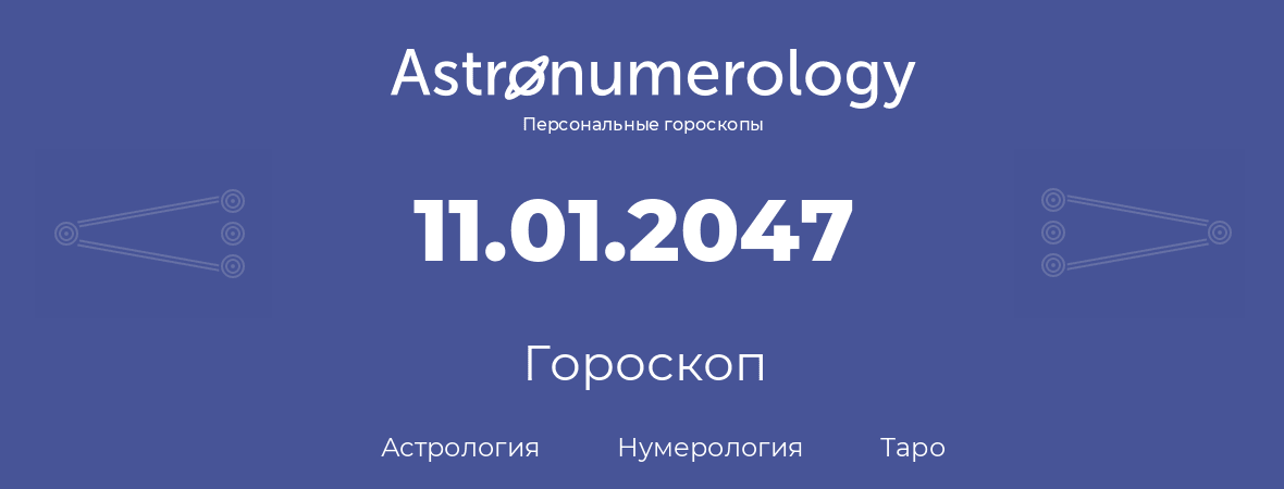 гороскоп астрологии, нумерологии и таро по дню рождения 11.01.2047 (11 января 2047, года)