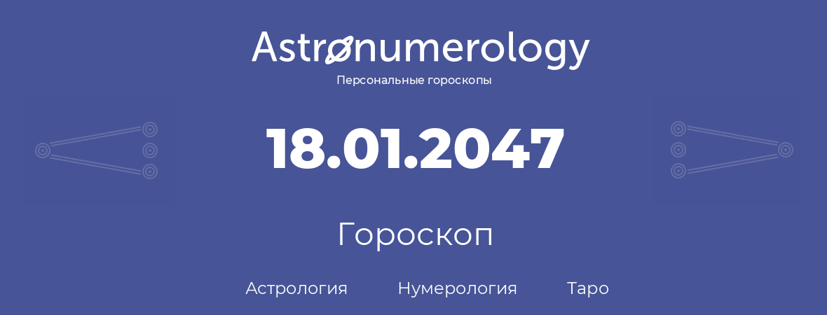 гороскоп астрологии, нумерологии и таро по дню рождения 18.01.2047 (18 января 2047, года)