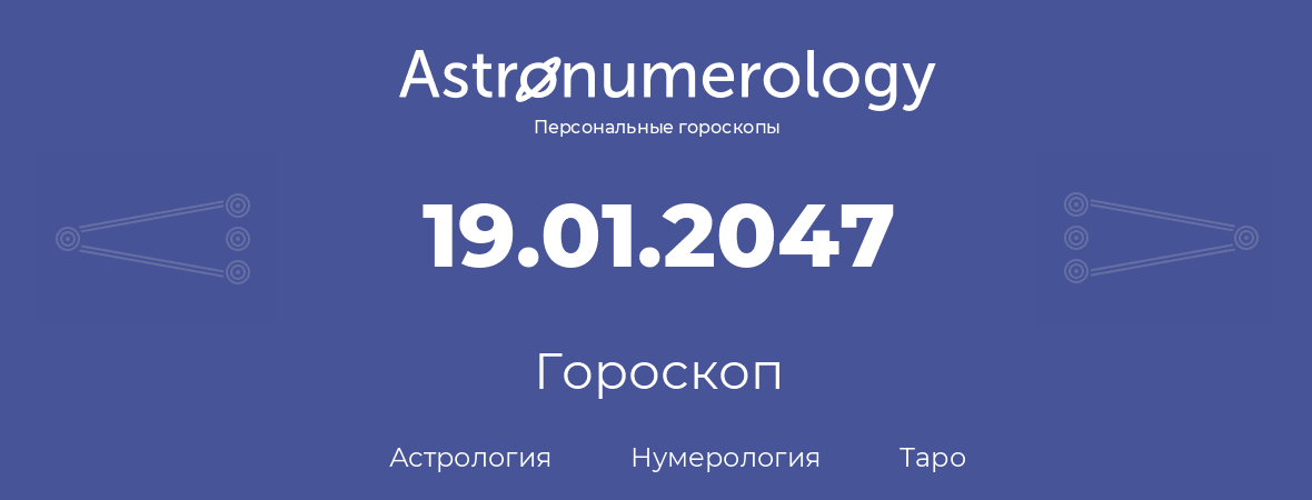 гороскоп астрологии, нумерологии и таро по дню рождения 19.01.2047 (19 января 2047, года)