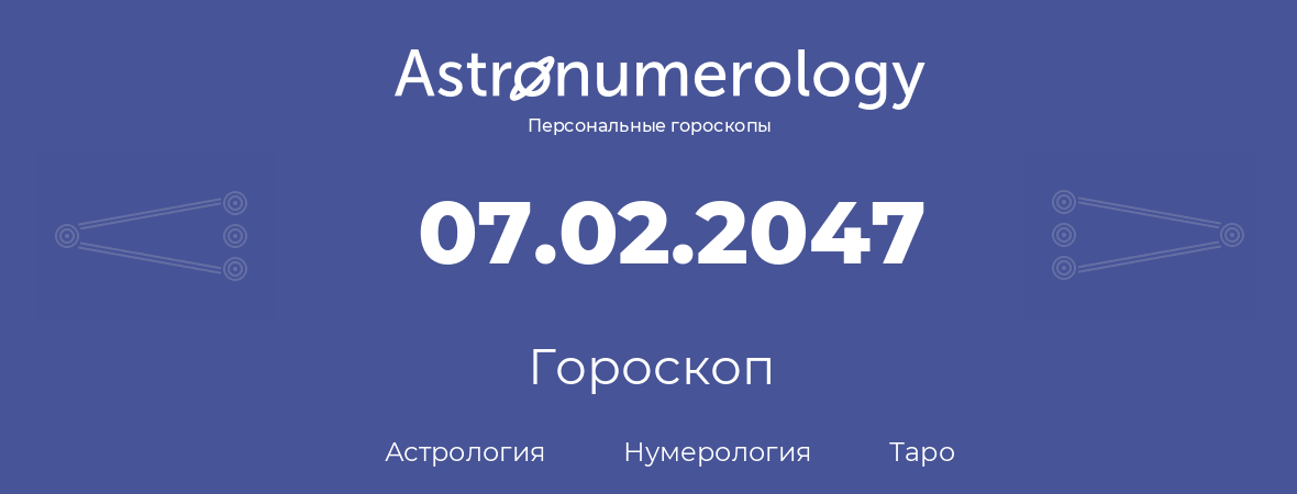 гороскоп астрологии, нумерологии и таро по дню рождения 07.02.2047 (7 февраля 2047, года)