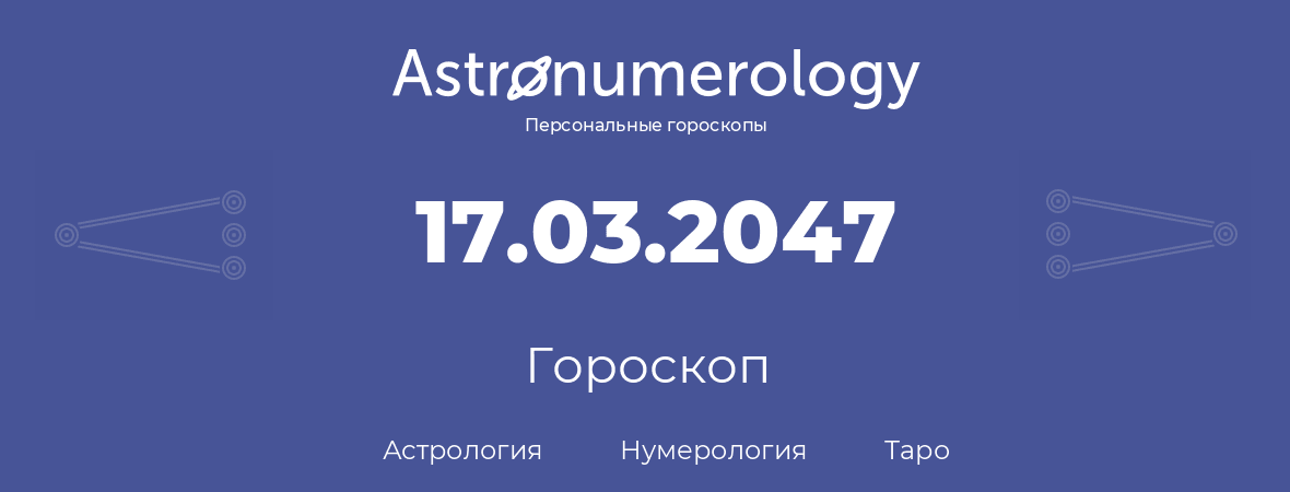 гороскоп астрологии, нумерологии и таро по дню рождения 17.03.2047 (17 марта 2047, года)