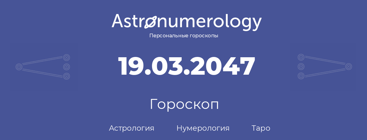 гороскоп астрологии, нумерологии и таро по дню рождения 19.03.2047 (19 марта 2047, года)