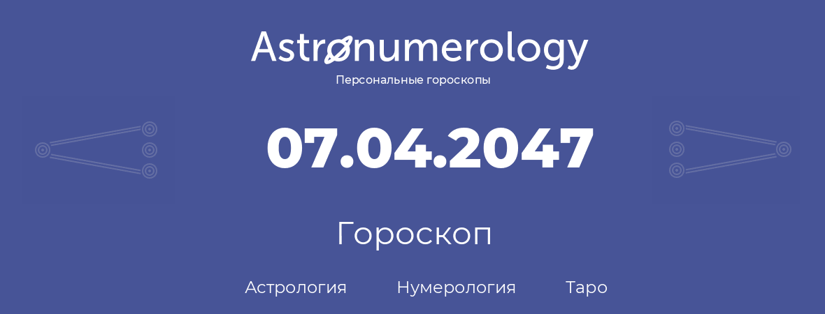 гороскоп астрологии, нумерологии и таро по дню рождения 07.04.2047 (07 апреля 2047, года)