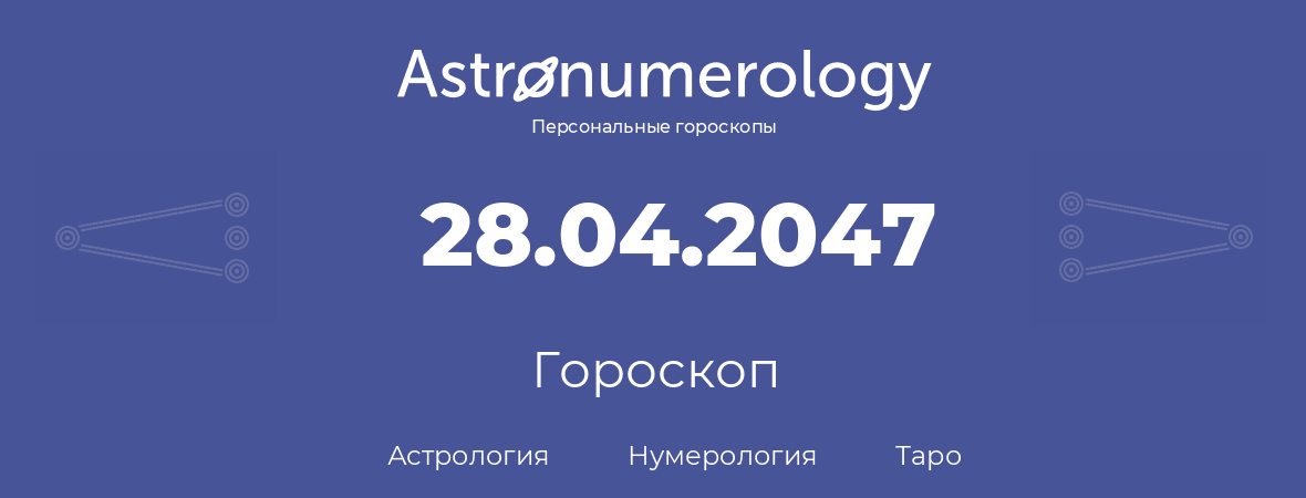 гороскоп астрологии, нумерологии и таро по дню рождения 28.04.2047 (28 апреля 2047, года)