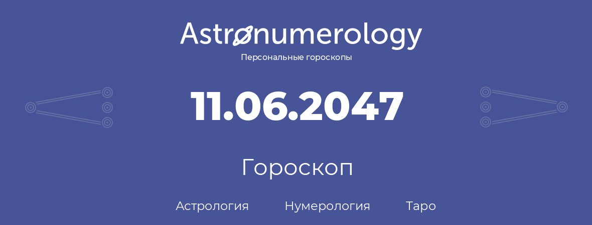 гороскоп астрологии, нумерологии и таро по дню рождения 11.06.2047 (11 июня 2047, года)