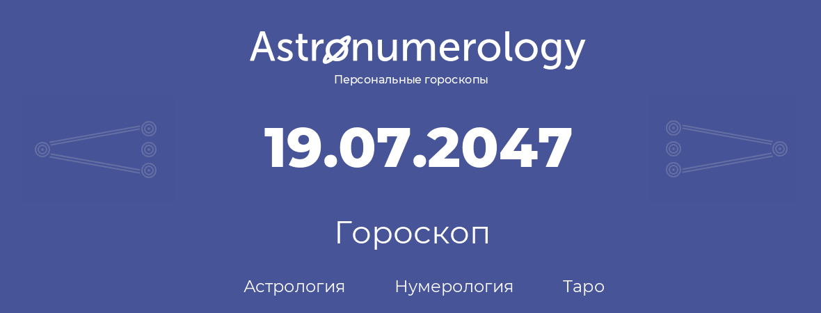 гороскоп астрологии, нумерологии и таро по дню рождения 19.07.2047 (19 июля 2047, года)