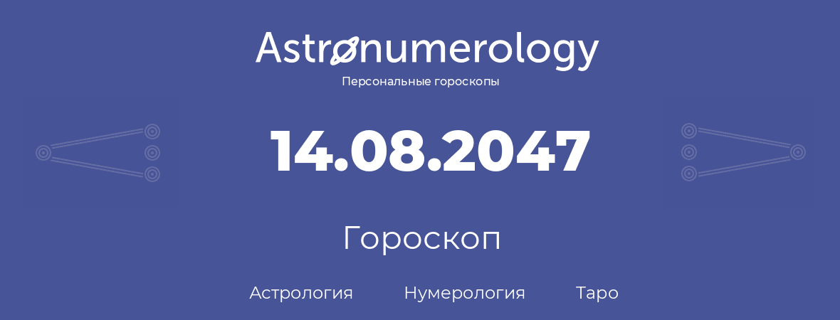 гороскоп астрологии, нумерологии и таро по дню рождения 14.08.2047 (14 августа 2047, года)