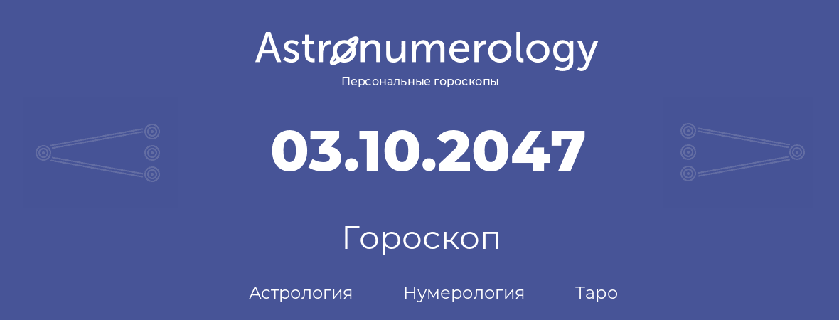 гороскоп астрологии, нумерологии и таро по дню рождения 03.10.2047 (03 октября 2047, года)