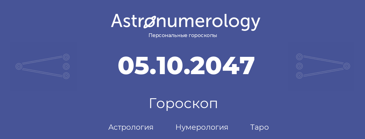 гороскоп астрологии, нумерологии и таро по дню рождения 05.10.2047 (5 октября 2047, года)