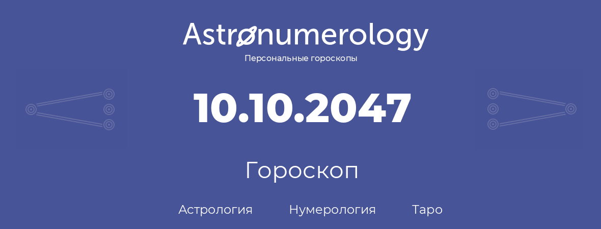 гороскоп астрологии, нумерологии и таро по дню рождения 10.10.2047 (10 октября 2047, года)