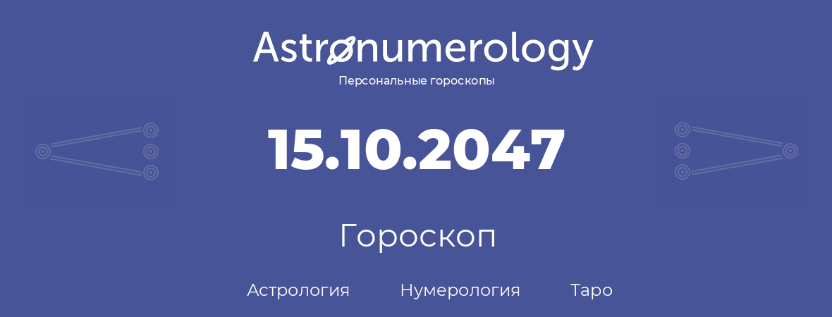 гороскоп астрологии, нумерологии и таро по дню рождения 15.10.2047 (15 октября 2047, года)