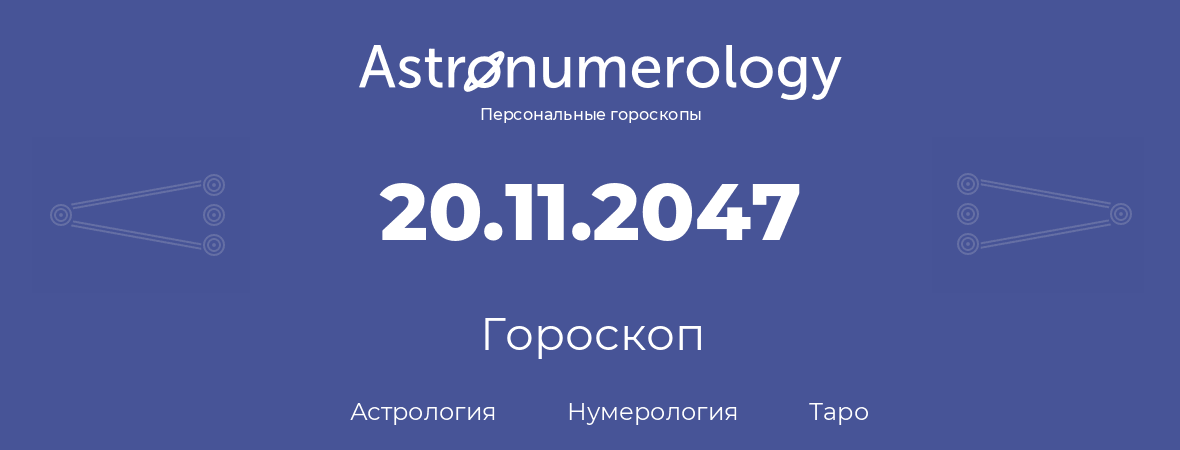 гороскоп астрологии, нумерологии и таро по дню рождения 20.11.2047 (20 ноября 2047, года)