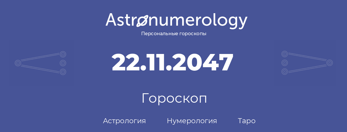 гороскоп астрологии, нумерологии и таро по дню рождения 22.11.2047 (22 ноября 2047, года)